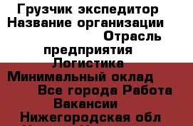 Грузчик-экспедитор › Название организации ­ Fusion Service › Отрасль предприятия ­ Логистика › Минимальный оклад ­ 17 000 - Все города Работа » Вакансии   . Нижегородская обл.,Нижний Новгород г.